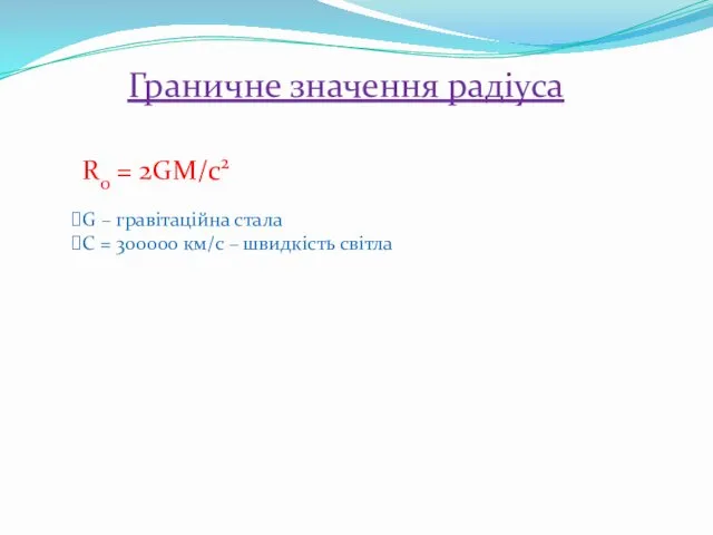 Граничне значення радіуса R0 = 2GM/c2 G – гравітаційна стала