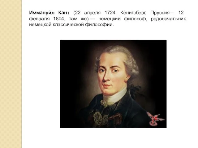 Иммануи́л Кант (22 апреля 1724, Кёнигсберг, Пруссия— 12 февраля 1804,