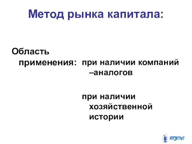 Метод рынка капитала: Область применения: при наличии компаний –аналогов при наличии хозяйственной истории