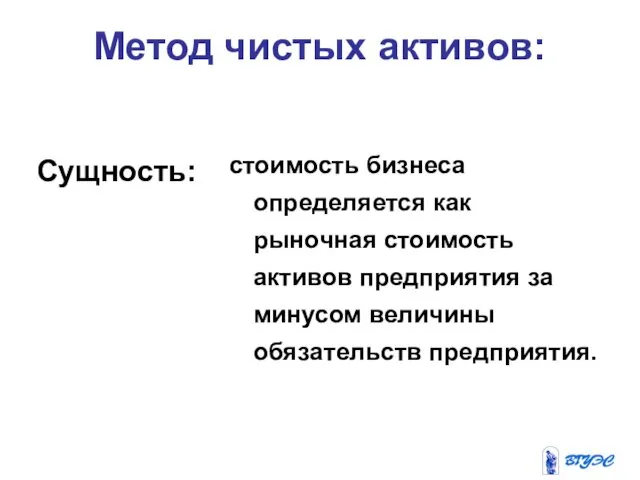 Метод чистых активов: Сущность: стоимость бизнеса определяется как рыночная стоимость