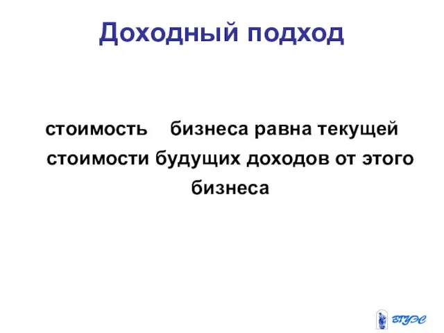 стоимость бизнеса равна текущей стоимости будущих доходов от этого бизнеса Доходный подход