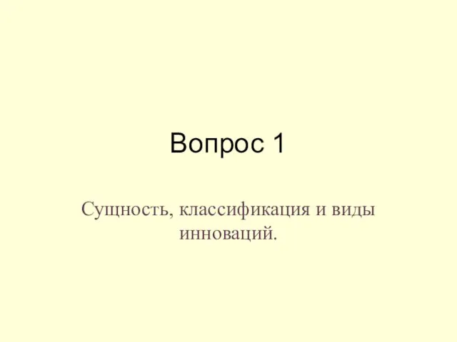 Вопрос 1 Сущность, классификация и виды инноваций.