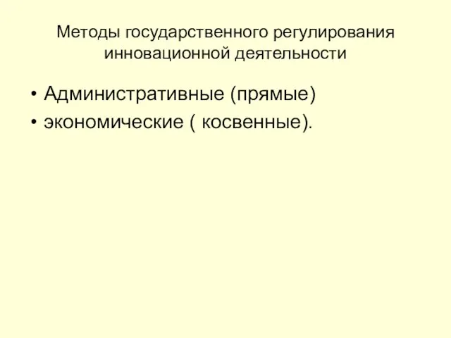 Методы государственного регулирования инновационной деятельности Административные (прямые) экономические ( косвенные).