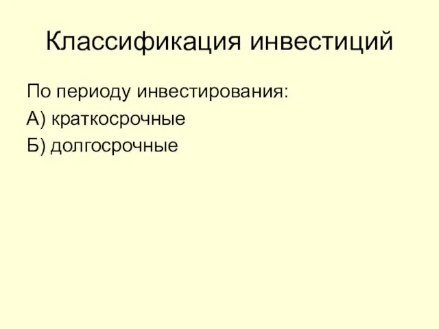 Классификация инвестиций По периоду инвестирования: А) краткосрочные Б) долгосрочные