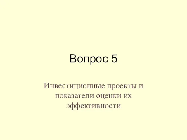 Вопрос 5 Инвестиционные проекты и показатели оценки их эффективности