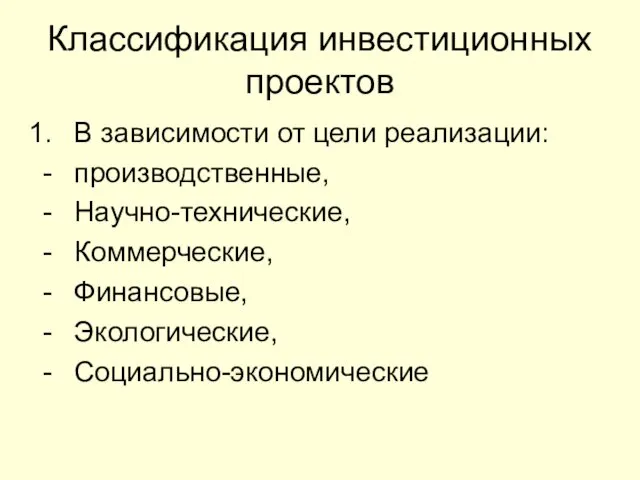 Классификация инвестиционных проектов В зависимости от цели реализации: производственные, Научно-технические, Коммерческие, Финансовые, Экологические, Социально-экономические