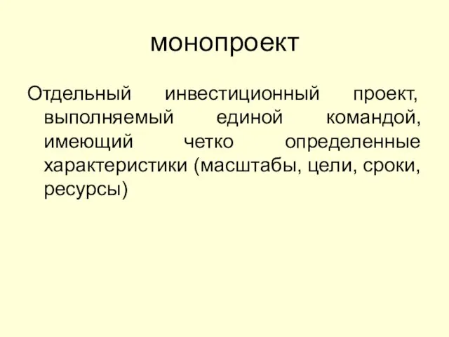 монопроект Отдельный инвестиционный проект, выполняемый единой командой, имеющий четко определенные характеристики (масштабы, цели, сроки, ресурсы)