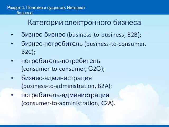 Категории электронного бизнеса бизнес-бизнес (business-to-business, B2B); бизнес-потребитель (business-to-consumer, B2C); потребитель-потребитель