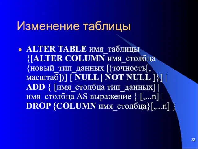 Изменение таблицы ALTER TABLE имя_таблицы {[ALTER COLUMN имя_столбца {новый_тип_данных [(точность[,масштаб])] [ NULL |