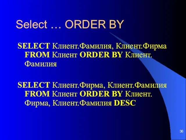 Select … ORDER BY SELECT Клиент.Фамилия, Клиент.Фирма FROM Клиент ORDER BY Клиент.Фамилия SELECT