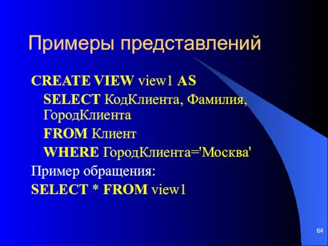 Примеры представлений CREATE VIEW view1 AS SELECT КодКлиента, Фамилия, ГородКлиента