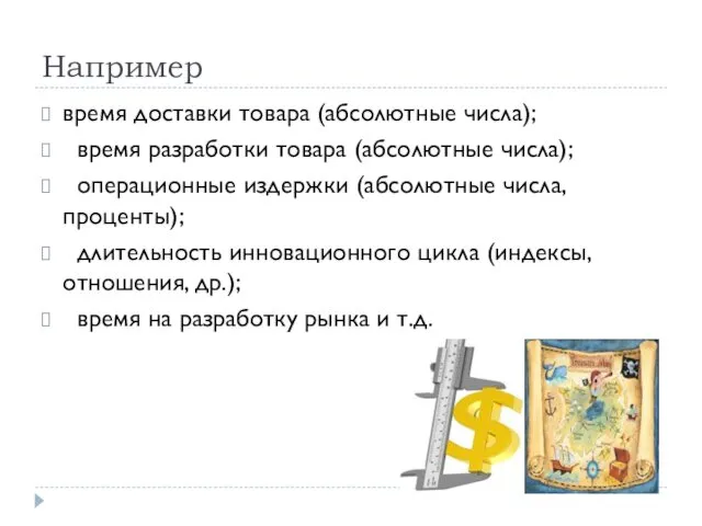 Например время доставки товара (абсолютные числа); время разработки товара (абсолютные