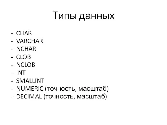 Типы данных CHAR VARCHAR NCHAR CLOB NCLOB INT SMALLINT NUMERIC (точность, масштаб) DECIMAL (точность, масштаб)