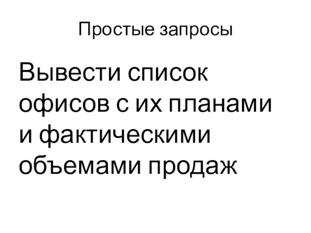 Простые запросы Вывести список офисов с их планами и фактическими объемами продаж