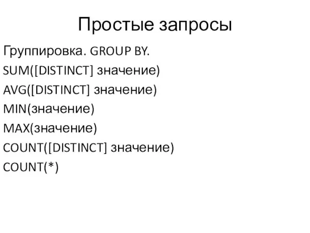 Простые запросы Группировка. GROUP BY. SUM([DISTINCT] значение) AVG([DISTINCT] значение) MIN(значение) MAX(значение) COUNT([DISTINCT] значение) COUNT(*)