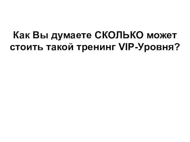 Как Вы думаете СКОЛЬКО может стоить такой тренинг VIP-Уровня?