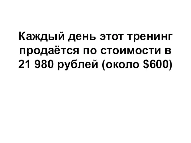 Каждый день этот тренинг продаётся по стоимости в 21 980 рублей (около $600)