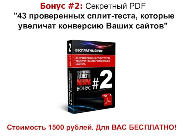 Стоимость 1500 рублей. Для ВАС БЕСПЛАТНО! Бонус #2: Секретный PDF "43 проверенных сплит-теста,