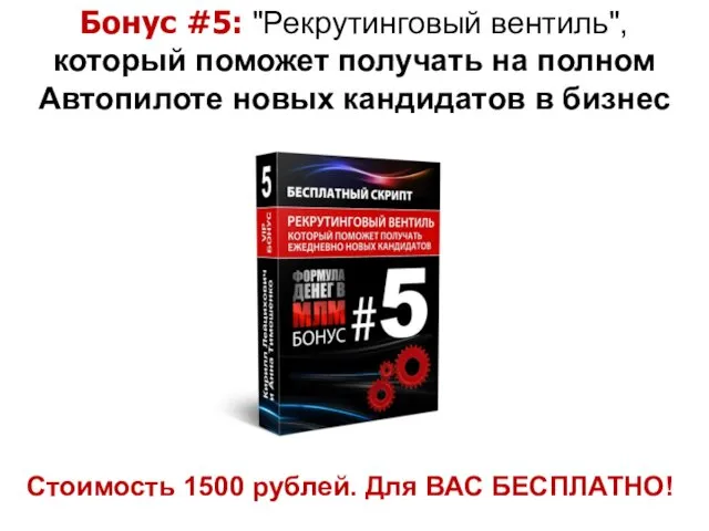 Стоимость 1500 рублей. Для ВАС БЕСПЛАТНО! Бонус #5: "Рекрутинговый вентиль", который поможет получать