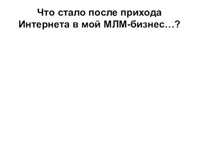 Что стало после прихода Интернета в мой МЛМ-бизнес…?