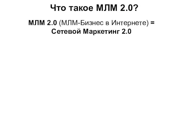 Что такое МЛМ 2.0? МЛМ 2.0 (МЛМ-Бизнес в Интернете) = Сетевой Маркетинг 2.0