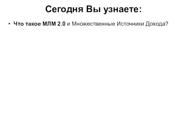 Сегодня Вы узнаете: • Что такое МЛМ 2.0 и Множественные Источники Дохода? •