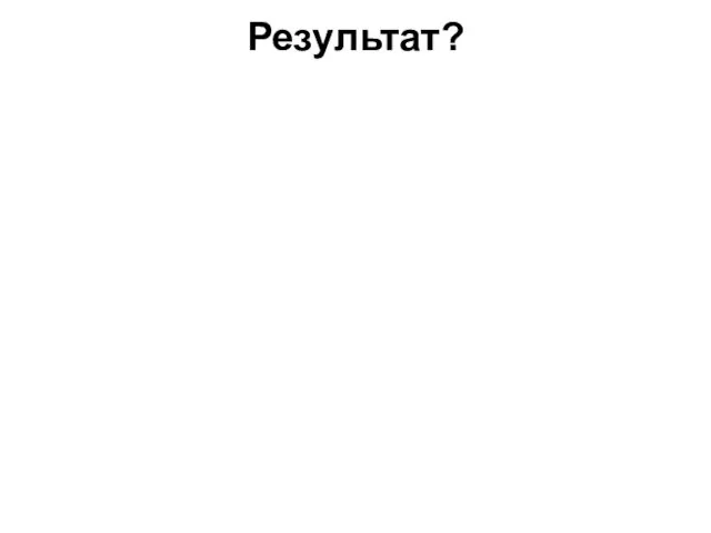 Результат?