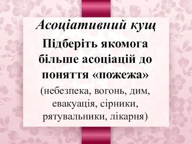 Асоціативний кущ Підберіть якомога більше асоціацій до поняття «пожежа» (небезпека, вогонь, дим, евакуація, сірники, рятувальники, лікарня)