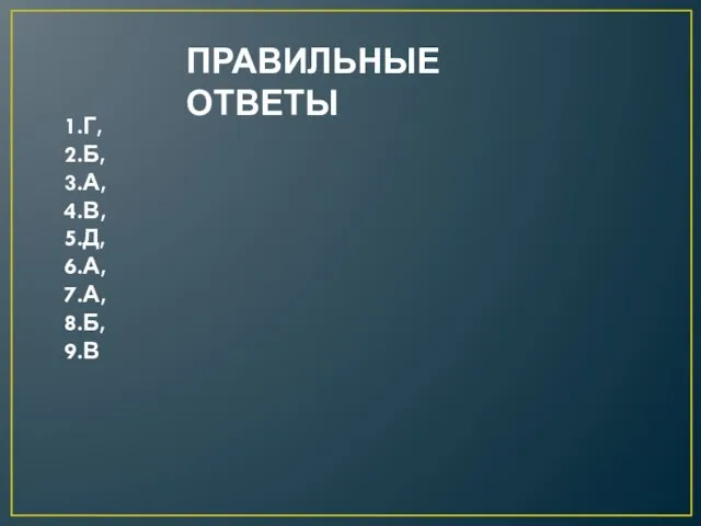 ПРАВИЛЬНЫЕ ОТВЕТЫ 1.Г, 2.Б, 3.А, 4.В, 5.Д, 6.А, 7.А, 8.Б, 9.В