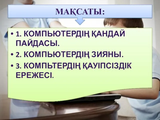 МАҚСАТЫ: 1. КОМПЬЮТЕРДІҢ ҚАНДАЙ ПАЙДАСЫ. 2. КОМПЬЮТЕРДІҢ ЗИЯНЫ. 3. КОМПЬТЕРДІҢ ҚАУІПСІЗДІК ЕРЕЖЕСІ.