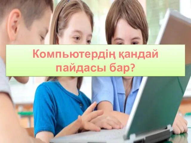 Компьютердің қандай пайдасы бар?