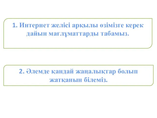 2. Әлемде қандай жаңалықтар болып жатқанын білеміз. 1. Интернет желісі арқылы өзімізге керек дайын мағлұматтарды табамыз.