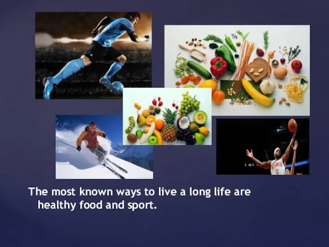 The most known ways to live a long life are healthy food and sport.