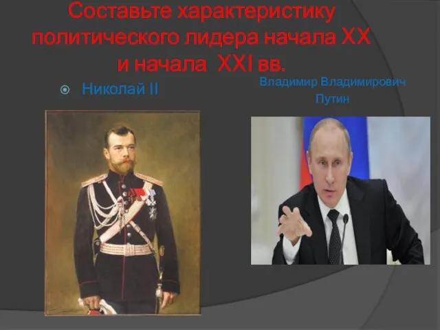 Составьте характеристику политического лидера начала XX и начала XXI вв. Николай II Владимир Владимирович Путин