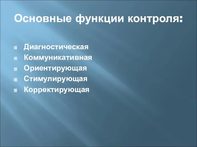 Основные функции контроля: Диагностическая Коммуникативная Ориентирующая Стимулирующая Корректирующая