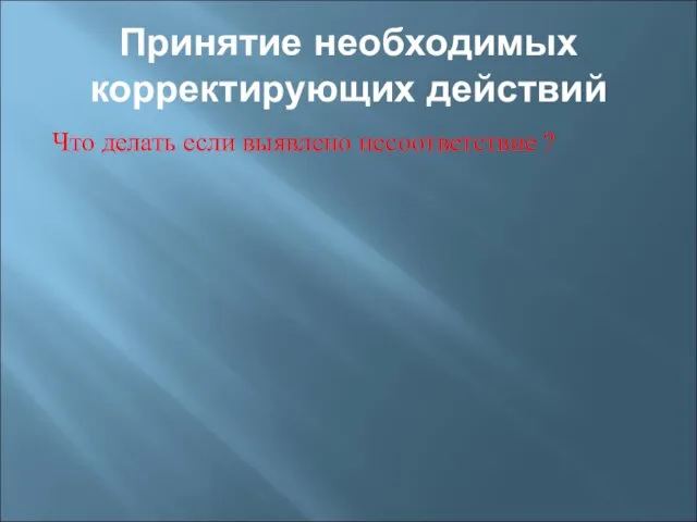 Принятие необходимых корректирующих действий Что делать если выявлено несоответствие ?