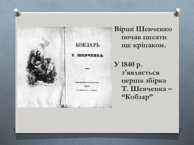 Вірші Шевченко почав писати ще кріпаком. У 1840 р. з'являється перша збірка Т. Шевченка – “Кобзар”