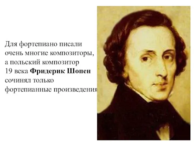 Для фортепиано писали очень многие композиторы, а польский композитор 19 века Фридерик Шопен