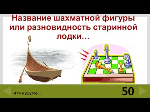 Название шахматной фигуры или разновидность старинной лодки… 50 И то и другое…