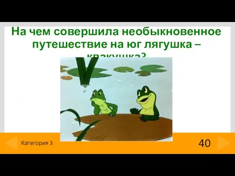 На чем совершила необыкновенное путешествие на юг лягушка – квакушка? 40 Категория 3