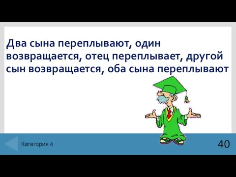 Два сына переплывают, один возвращается, отец переплывает, другой сын возвращается, оба сына переплывают 40 Категория 4