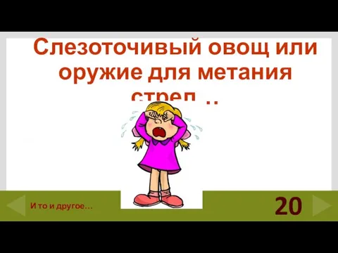 Слезоточивый овощ или оружие для метания стрел… 20 И то и другое…