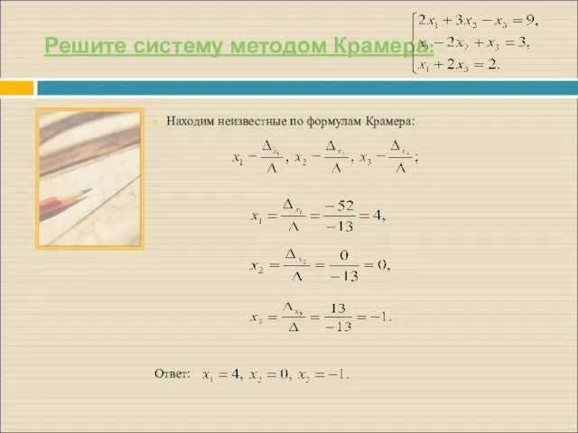 Решите систему методом Крамера: Находим неизвестные по формулам Крамера: Ответ: