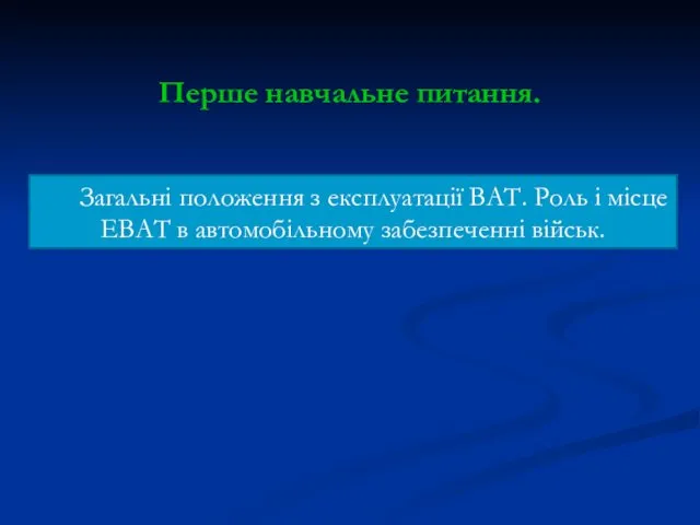 Перше навчальне питання. Загальні положення з експлуатації ВАТ. Роль і місце ЕВАТ в автомобільному забезпеченні військ.