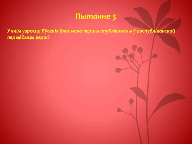 Пытанне 5 У якім узросце Яўгенія ўжо мела першы апублікаваны ў рэспубліканскай перыёдыцы верш?