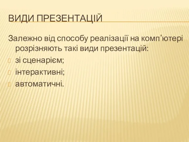 ВИДИ ПРЕЗЕНТАЦІЙ Залежно від способу реалізації на комп'ютері розрізняють такі види презентацій: зі сценарієм; інтерактивні; автоматичні.