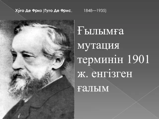 Ху́го Де Фриз (Гуго Де Фрис, 1848—1935) Ғылымға мутация терминін 1901 ж. енгізген ғалым