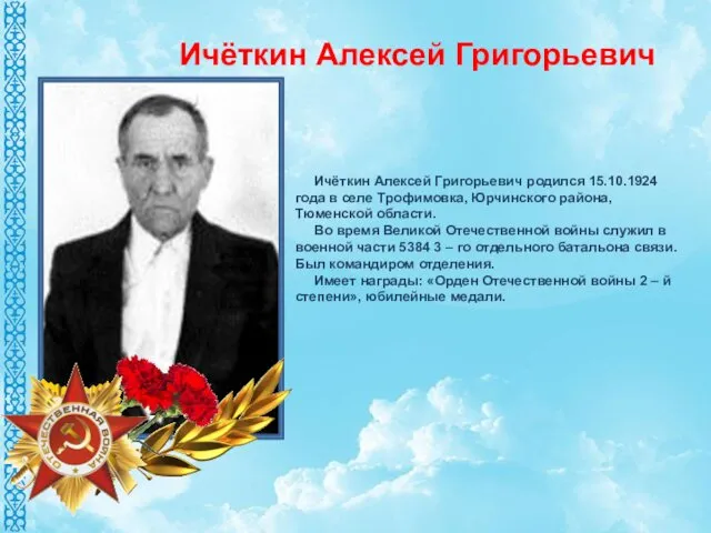 Ичёткин Алексей Григорьевич родился 15.10.1924 года в селе Трофимовка, Юрчинского