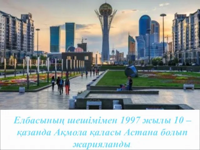 Елбасының шешімімен 1997 жылы 10 – қазанда Ақмола қаласы Астана болып жарияланды.