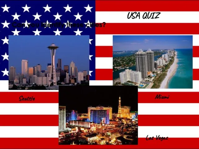 USA QUIZ Can you identify these cities? Seattle Miami Las Vegas